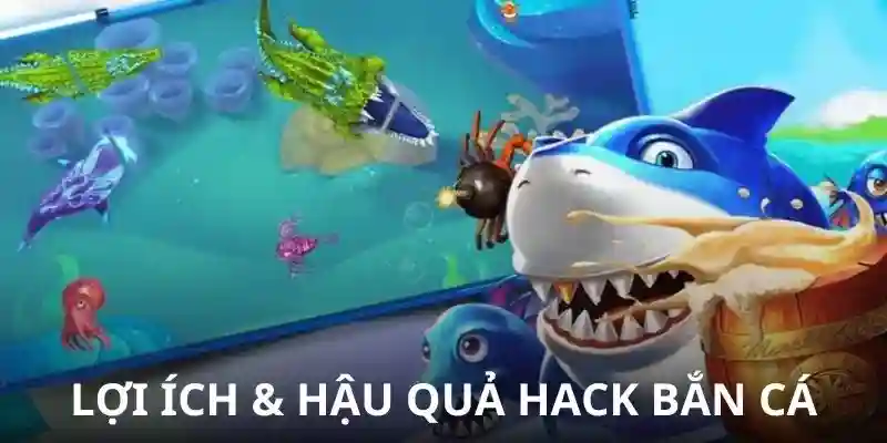 Lợi ích & hậu quả của bắn cá hack full tiền